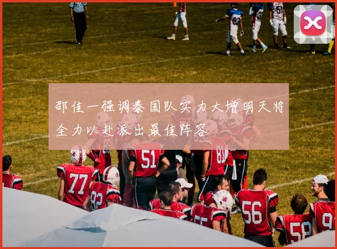 邵佳一强调泰国队实力大增明天将全力以赴派出最佳阵容