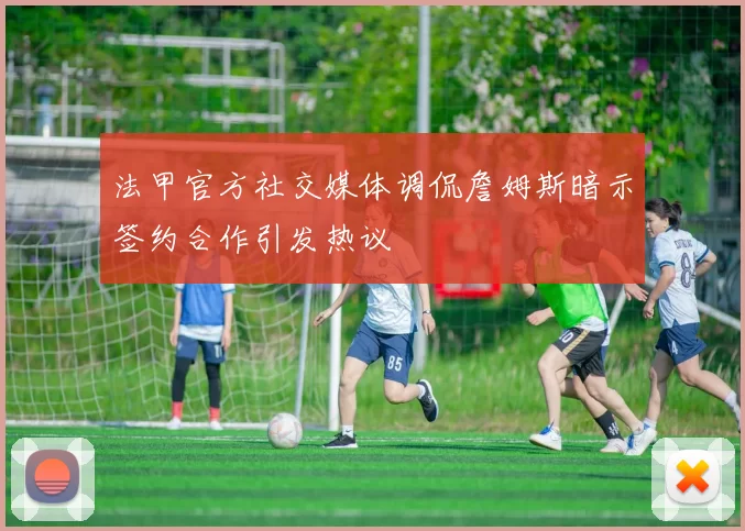 法甲官方社交媒体调侃詹姆斯暗示签约合作引发热议