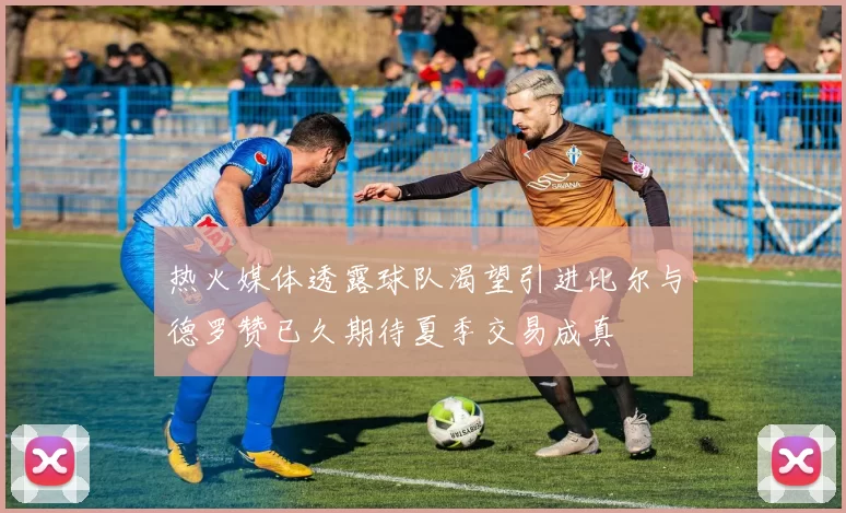 热火媒体透露球队渴望引进比尔与德罗赞已久期待夏季交易成真