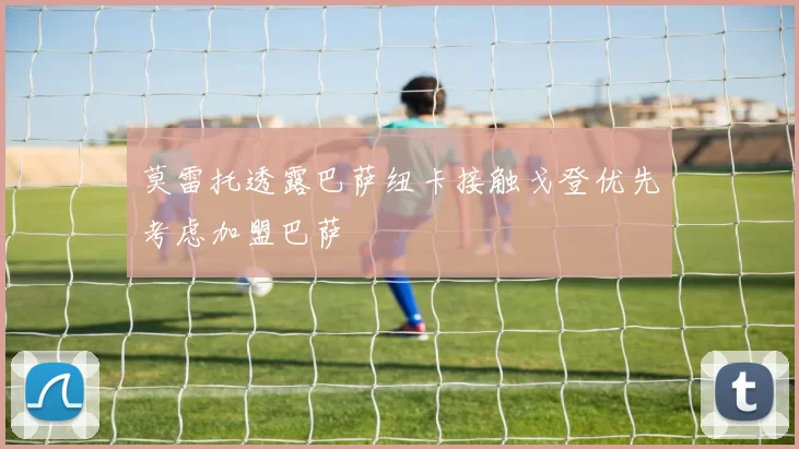 莫雷托透露巴萨纽卡接触戈登优先考虑加盟巴萨