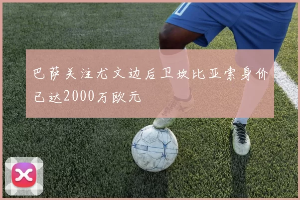巴萨关注尤文边后卫坎比亚索身价已达2000万欧元